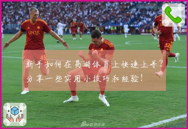 新手如何在易游体育上快速上手？分享一些实用小技巧和经验！