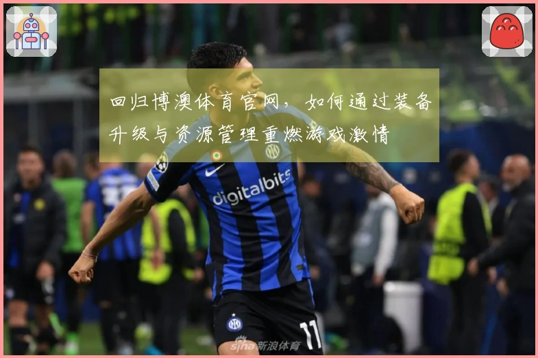 回归博澳体育官网，如何通过装备升级与资源管理重燃游戏激情