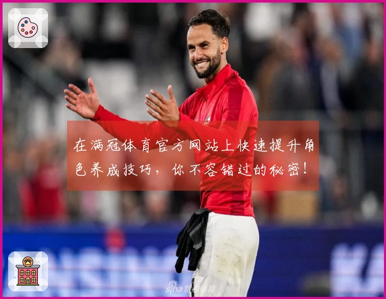 在满冠体育官方网站上快速提升角色养成技巧，你不容错过的秘密！