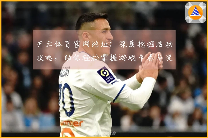 开云体育官网地址：深度挖掘活动攻略，助你轻松掌握游戏节奏与奖励技巧